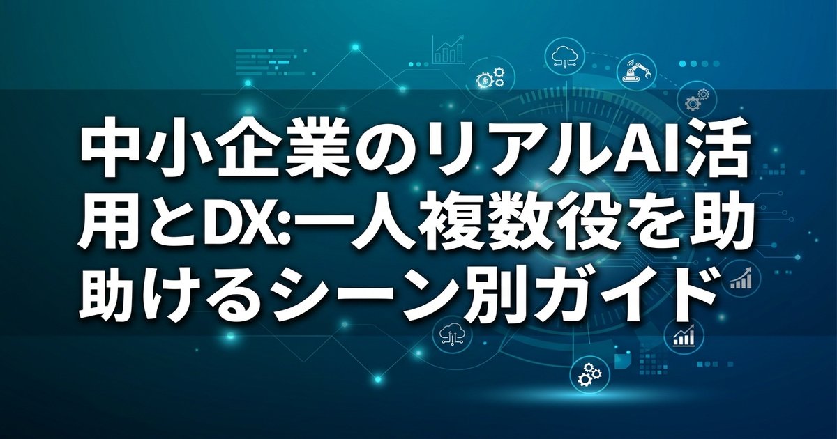 中小企業のリアルなAI活用とDX：一人複数役を助けるシーン別ガイド