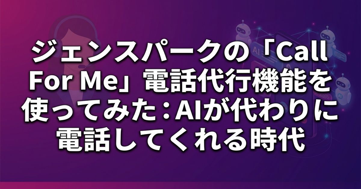 ジェンスパークの「Call For Me」電話代行機能を使ってみた：AIが代わりに電話してくれる時代